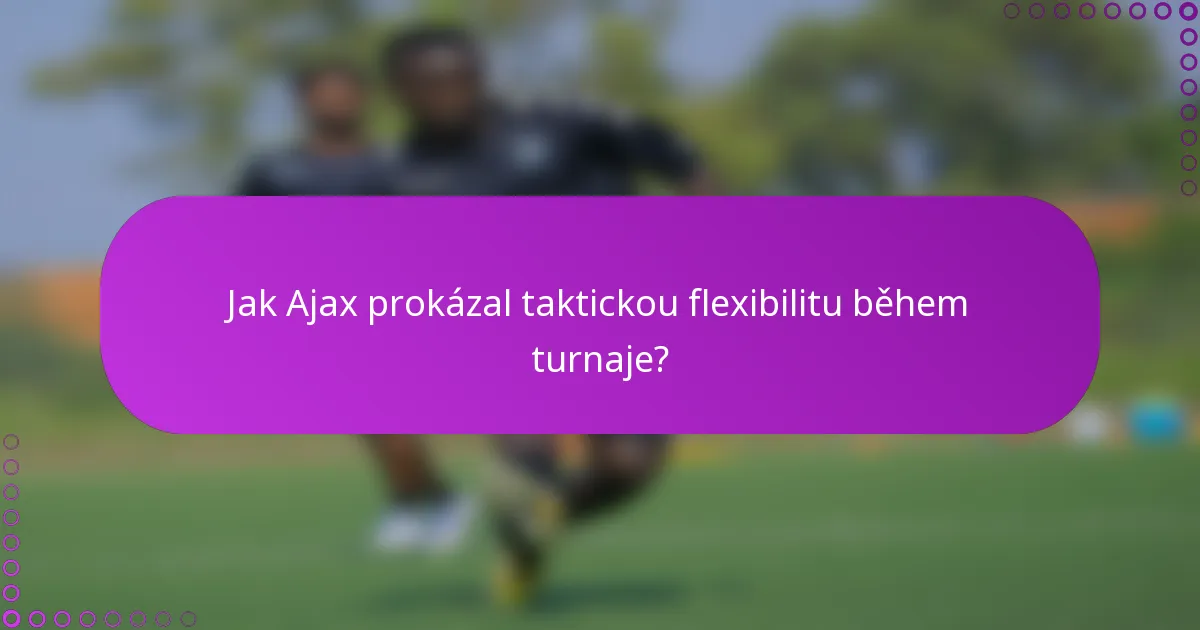 Jak Ajax prokázal taktickou flexibilitu během turnaje?