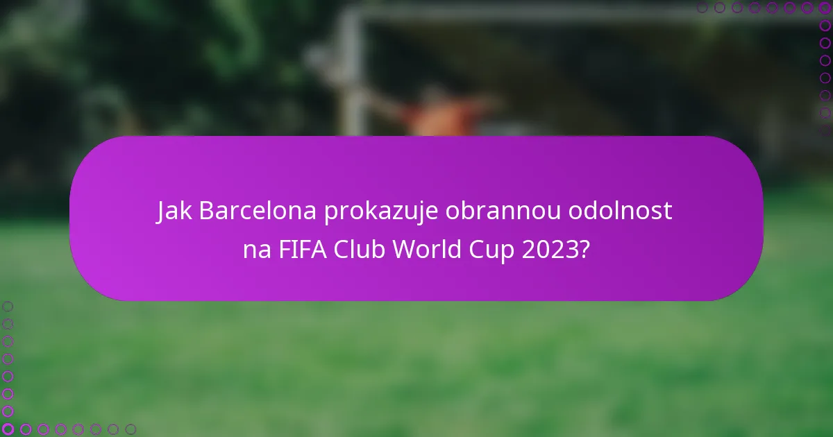 Jak Barcelona prokazuje obrannou odolnost na FIFA Club World Cup 2023?