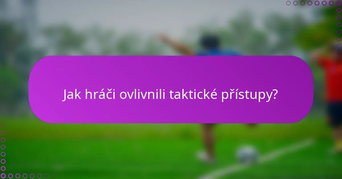 Jak hráči ovlivnili taktické přístupy?