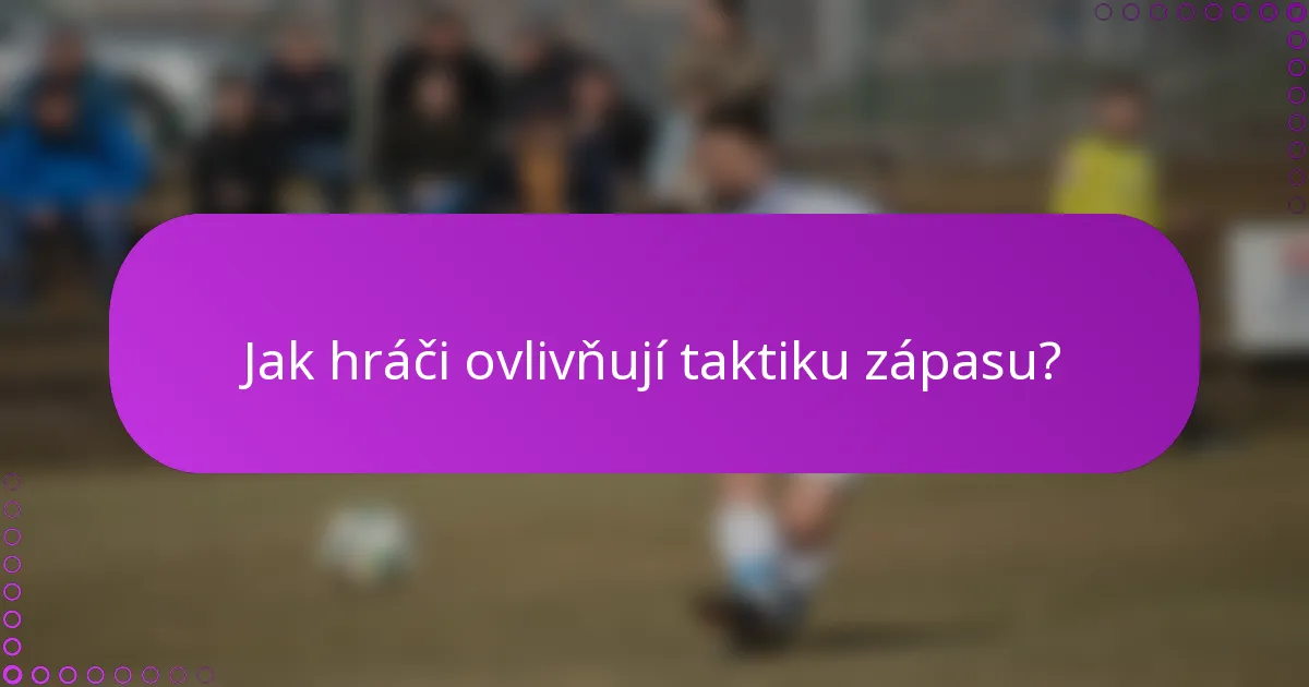 Jak hráči ovlivňují taktiku zápasu?