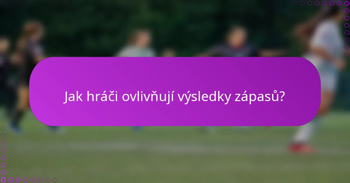 Jak hráči ovlivňují výsledky zápasů?