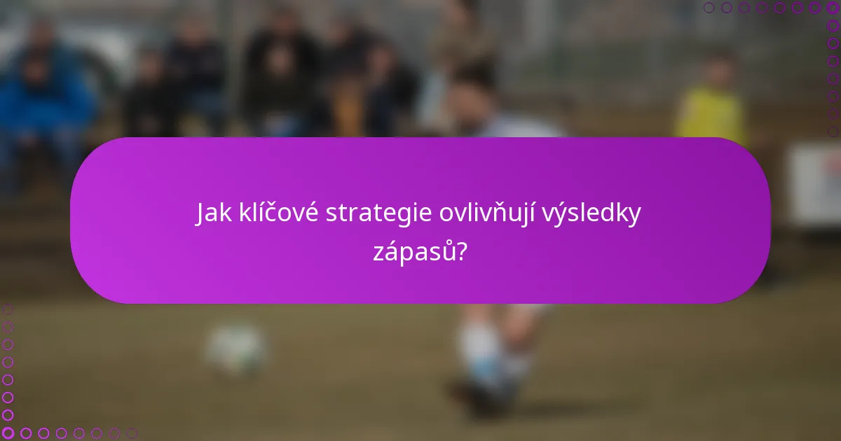 Jak klíčové strategie ovlivňují výsledky zápasů?