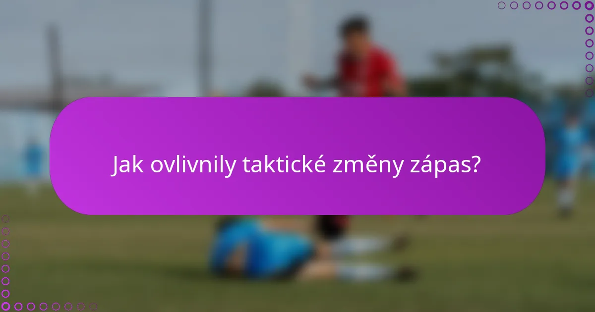 Jak ovlivnily taktické změny zápas?