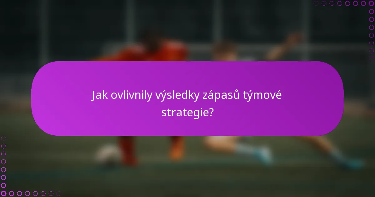 Jak ovlivnily výsledky zápasů týmové strategie?
