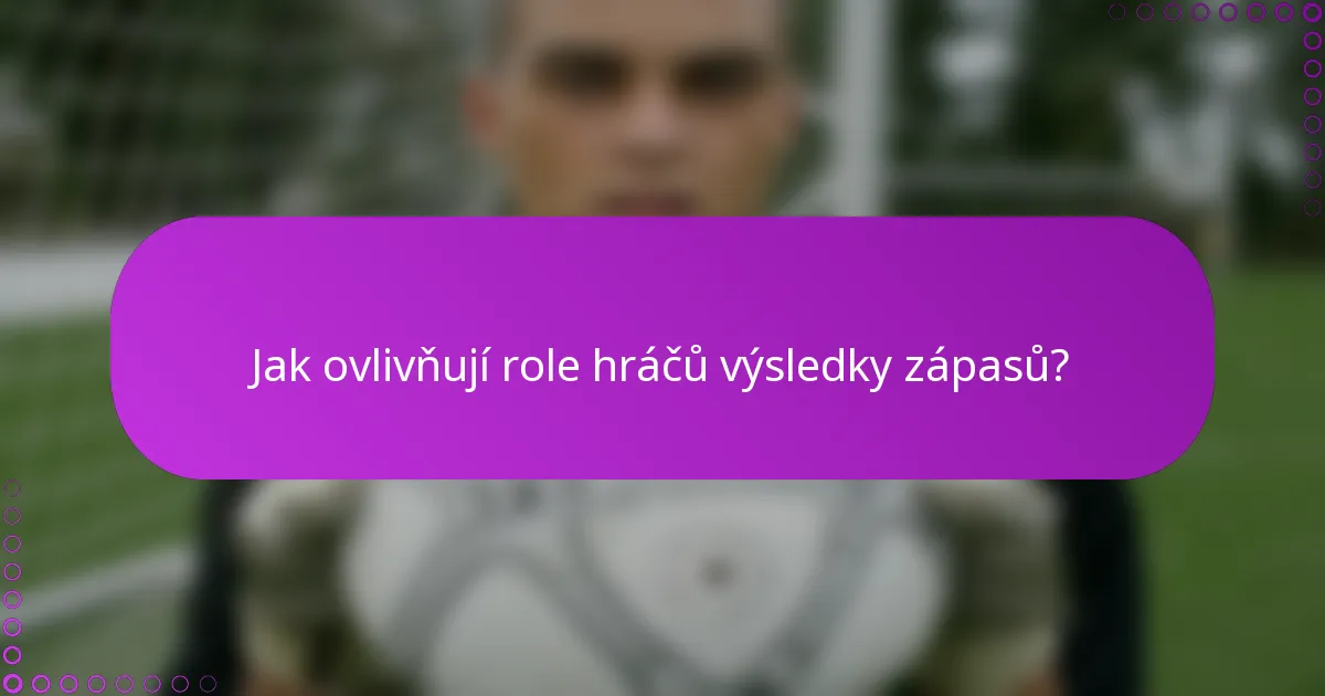 Jak ovlivňují role hráčů výsledky zápasů?