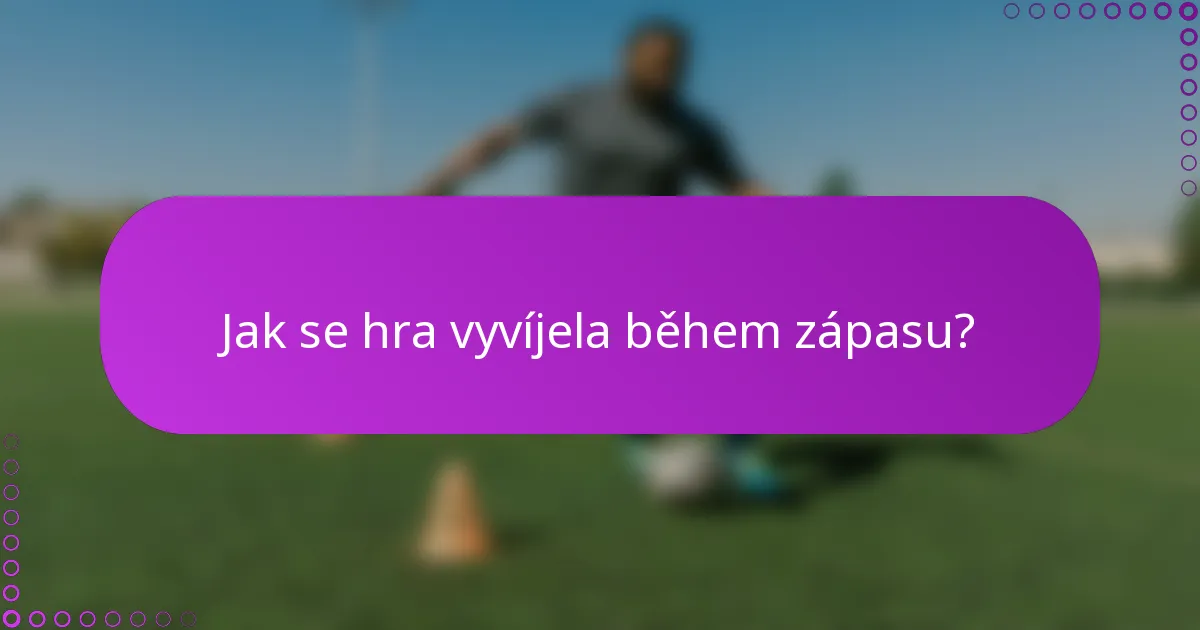 Jak se hra vyvíjela během zápasu?