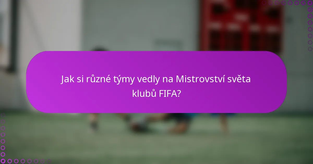 Jak si různé týmy vedly na Mistrovství světa klubů FIFA?