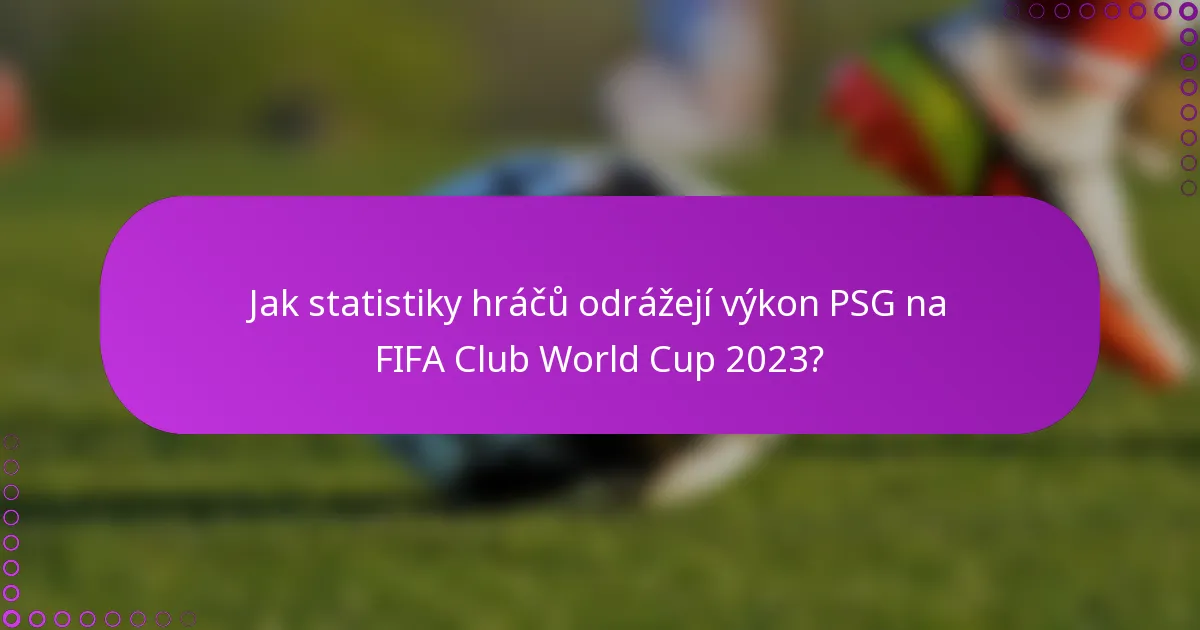 Jak statistiky hráčů odrážejí výkon PSG na FIFA Club World Cup 2023?