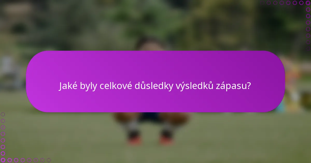 Jaké byly celkové důsledky výsledků zápasu?