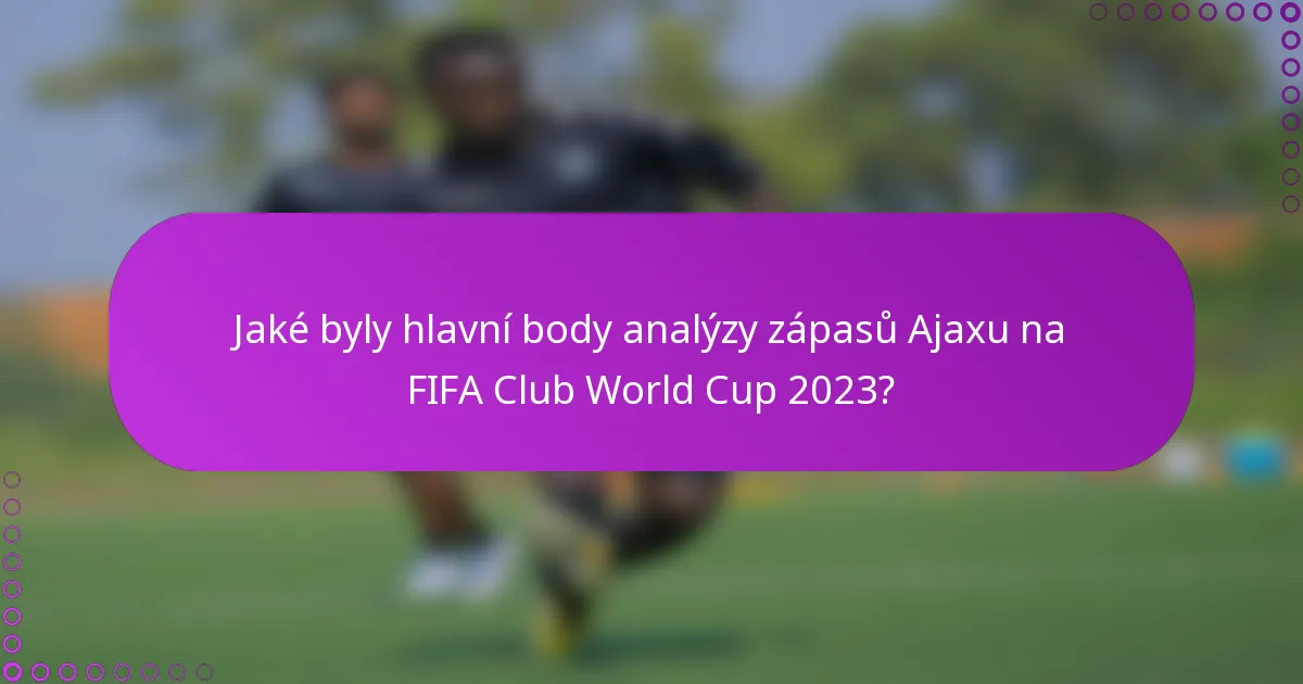 Jaké byly hlavní body analýzy zápasů Ajaxu na FIFA Club World Cup 2023?