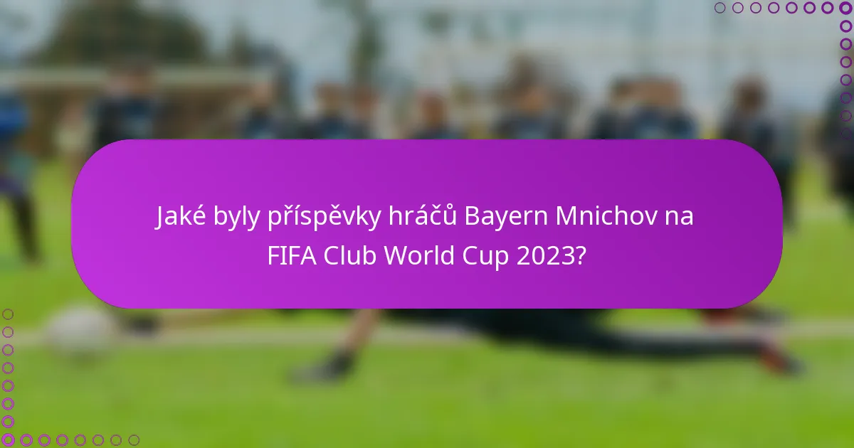Jaké byly příspěvky hráčů Bayern Mnichov na FIFA Club World Cup 2023?