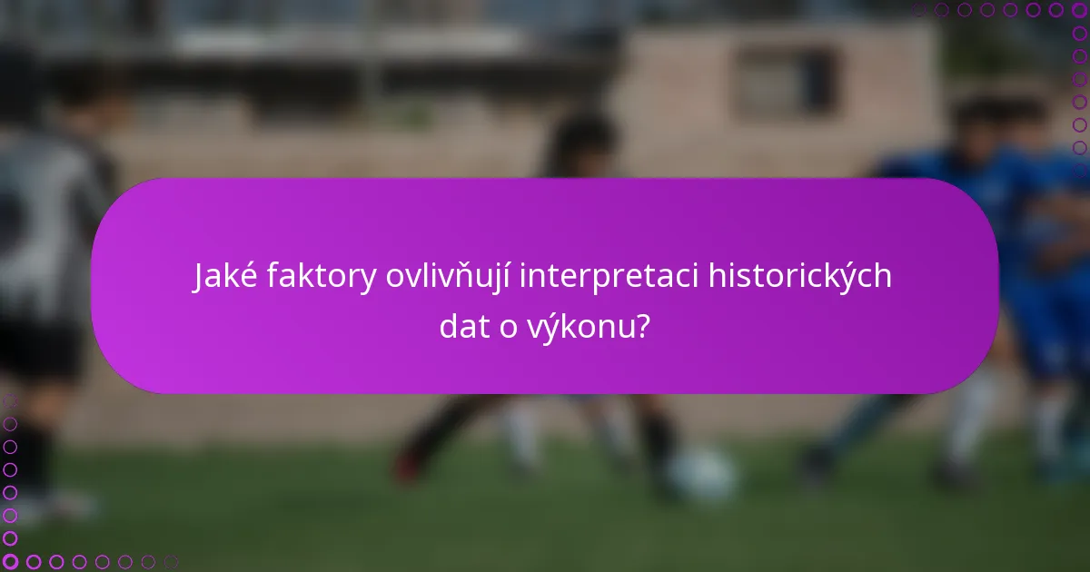 Jaké faktory ovlivňují interpretaci historických dat o výkonu?