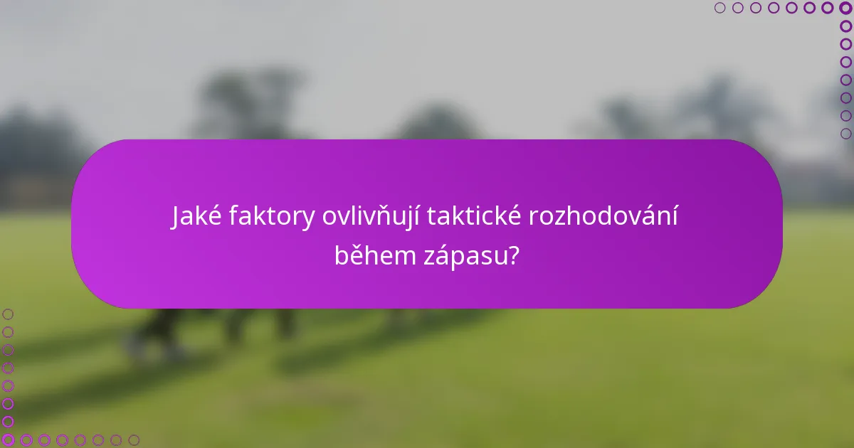 Jaké faktory ovlivňují taktické rozhodování během zápasu?