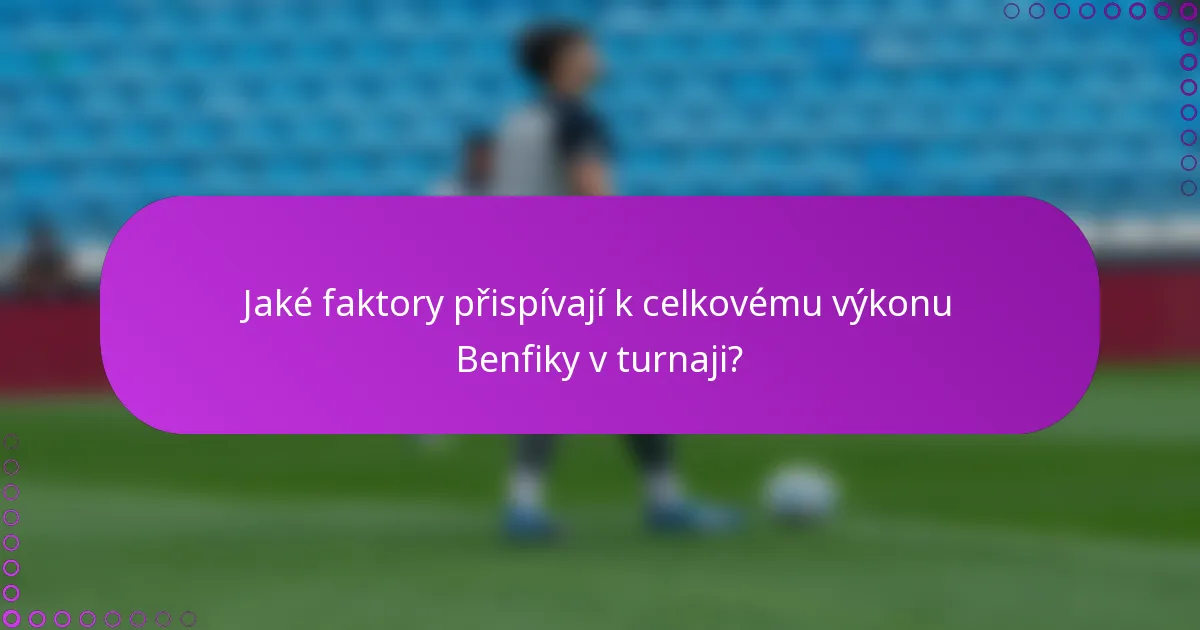 Jaké faktory přispívají k celkovému výkonu Benfiky v turnaji?