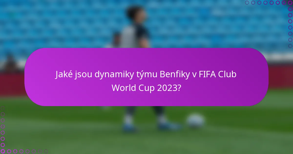 Jaké jsou dynamiky týmu Benfiky v FIFA Club World Cup 2023?