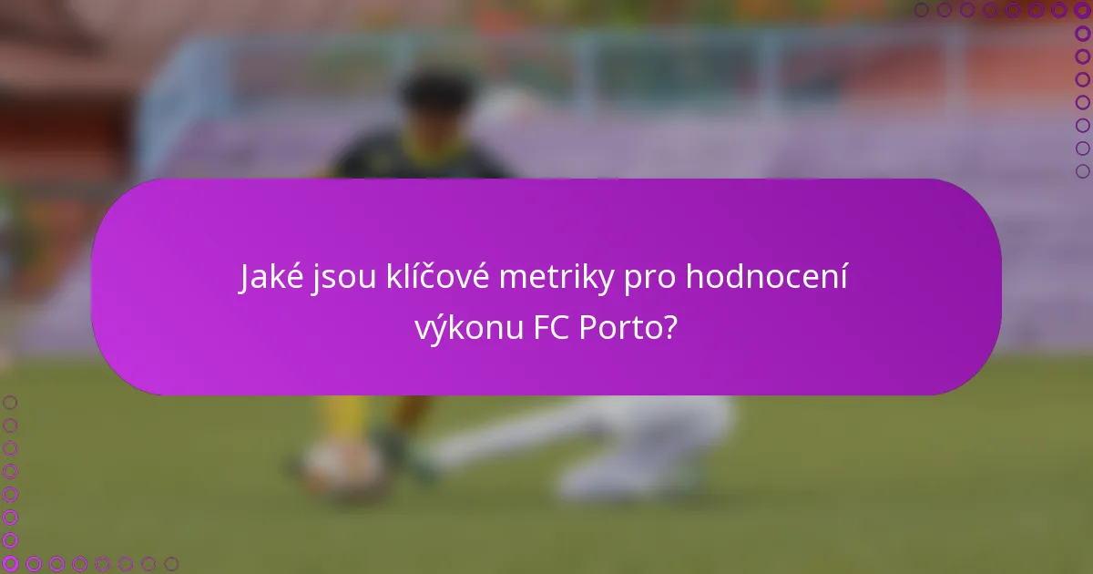 Jaké jsou klíčové metriky pro hodnocení výkonu FC Porto?