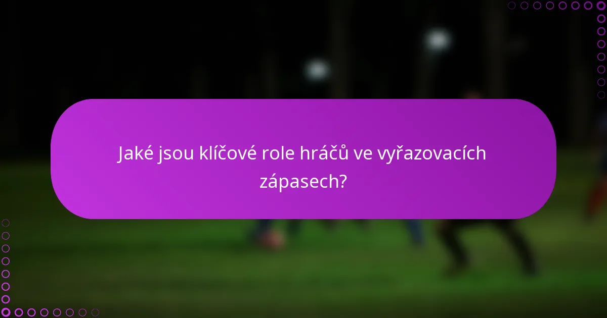 Jaké jsou klíčové role hráčů ve vyřazovacích zápasech?