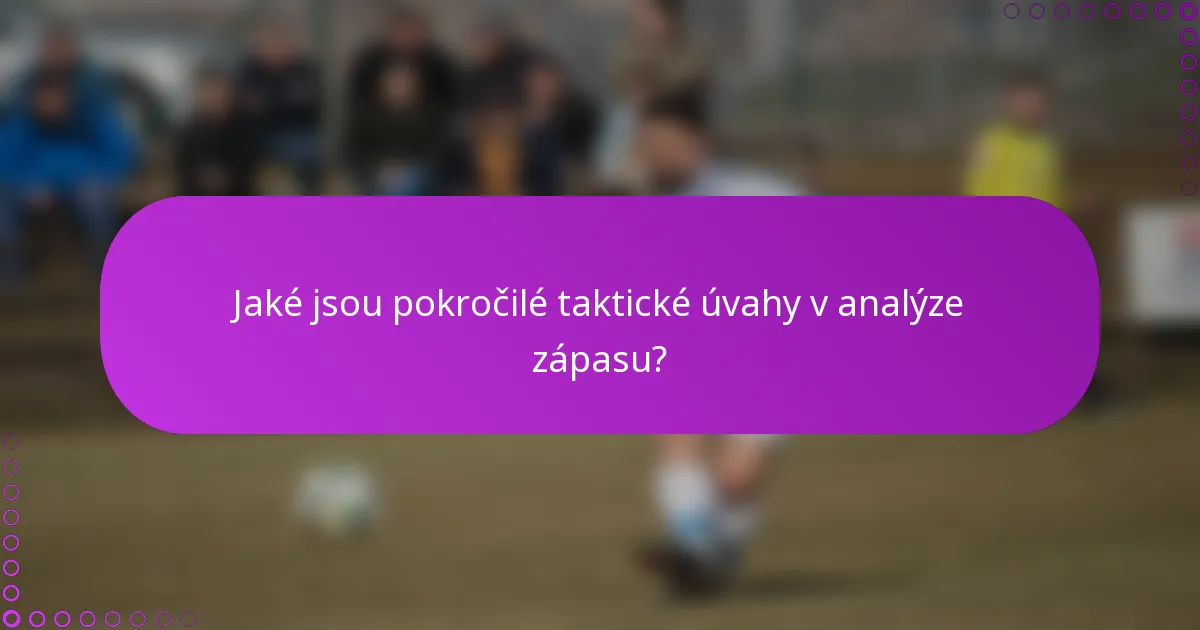 Jaké jsou pokročilé taktické úvahy v analýze zápasu?