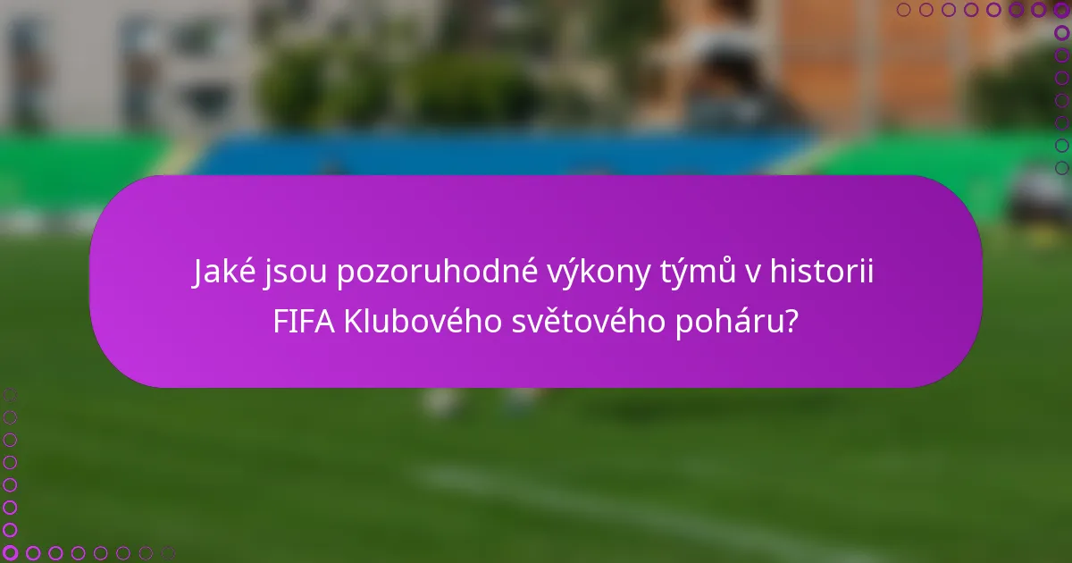 Jaké jsou pozoruhodné výkony týmů v historii FIFA Klubového světového poháru?