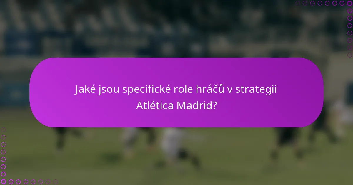 Jaké jsou specifické role hráčů v strategii Atlética Madrid?