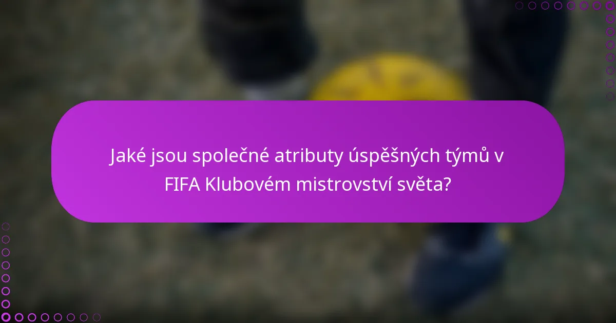 Jaké jsou společné atributy úspěšných týmů v FIFA Klubovém mistrovství světa?
