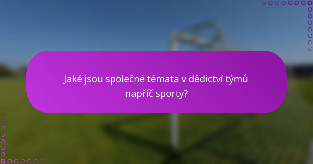 Jaké jsou společné témata v dědictví týmů napříč sporty?