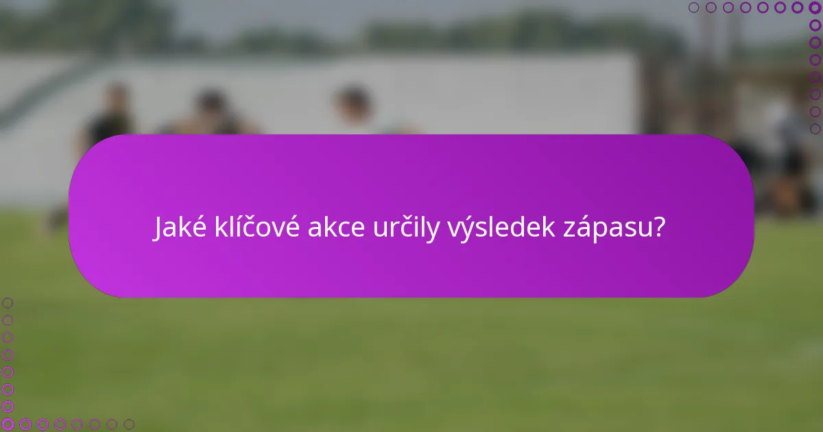 Jaké klíčové akce určily výsledek zápasu?