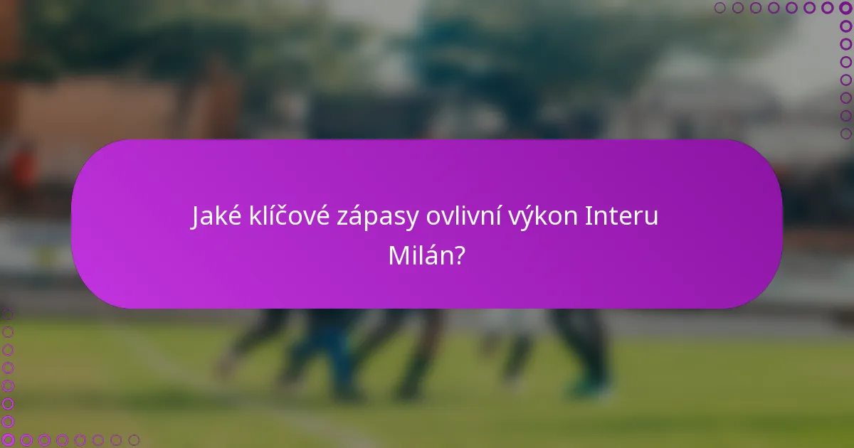 Jaké klíčové zápasy ovlivní výkon Interu Milán?
