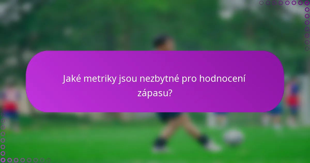 Jaké metriky jsou nezbytné pro hodnocení zápasu?