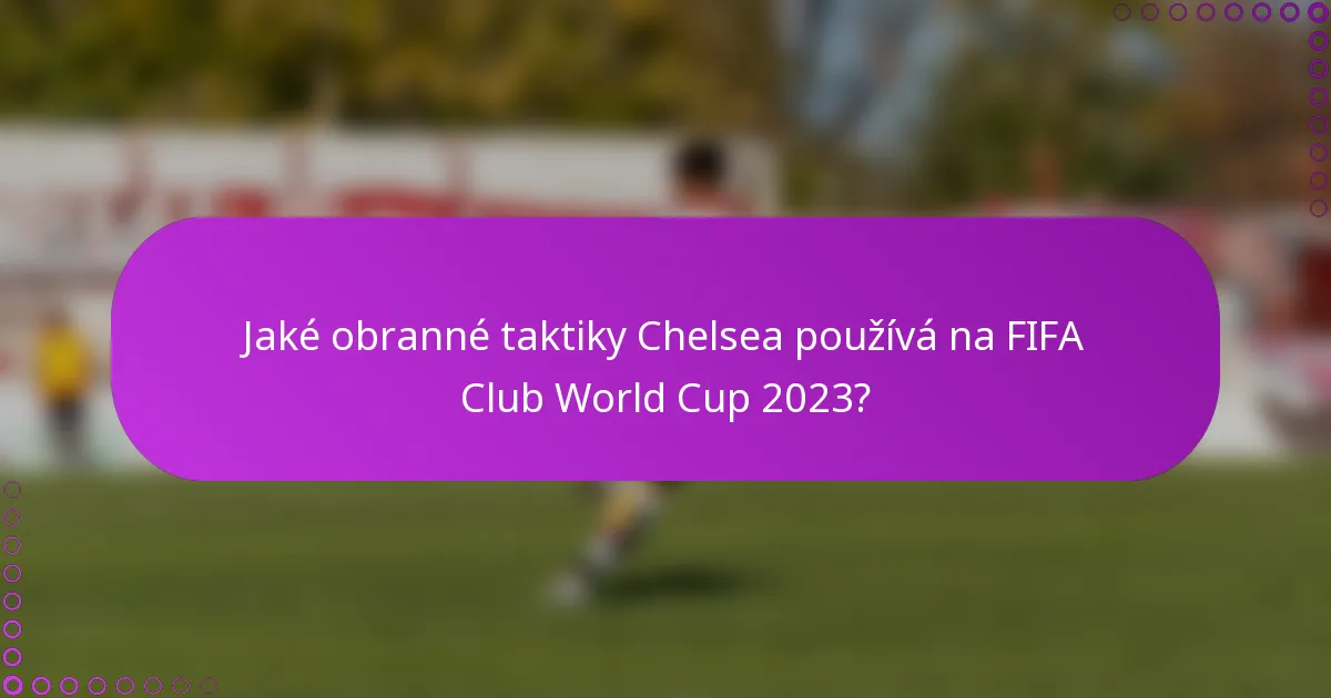 Jaké obranné taktiky Chelsea používá na FIFA Club World Cup 2023?