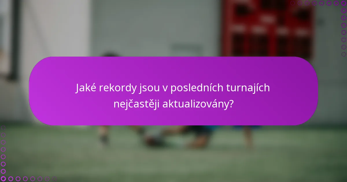 Jaké rekordy jsou v posledních turnajích nejčastěji aktualizovány?