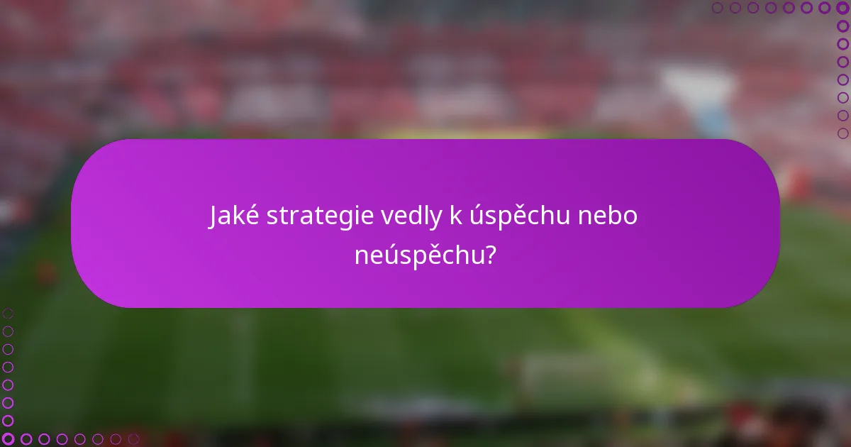 Jaké strategie vedly k úspěchu nebo neúspěchu?