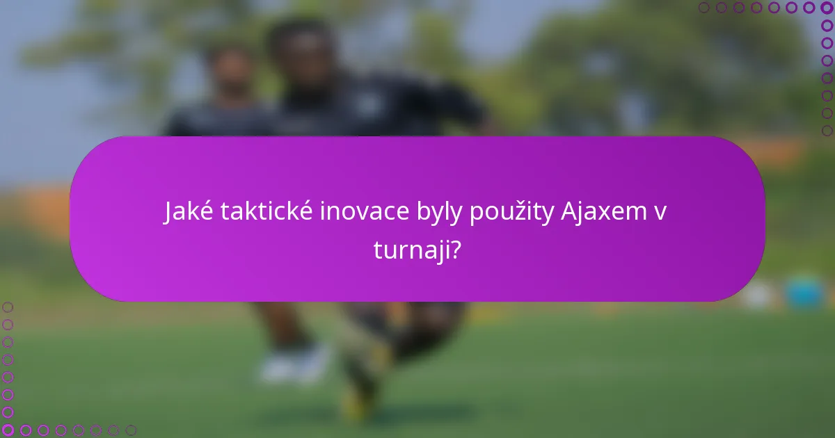 Jaké taktické inovace byly použity Ajaxem v turnaji?