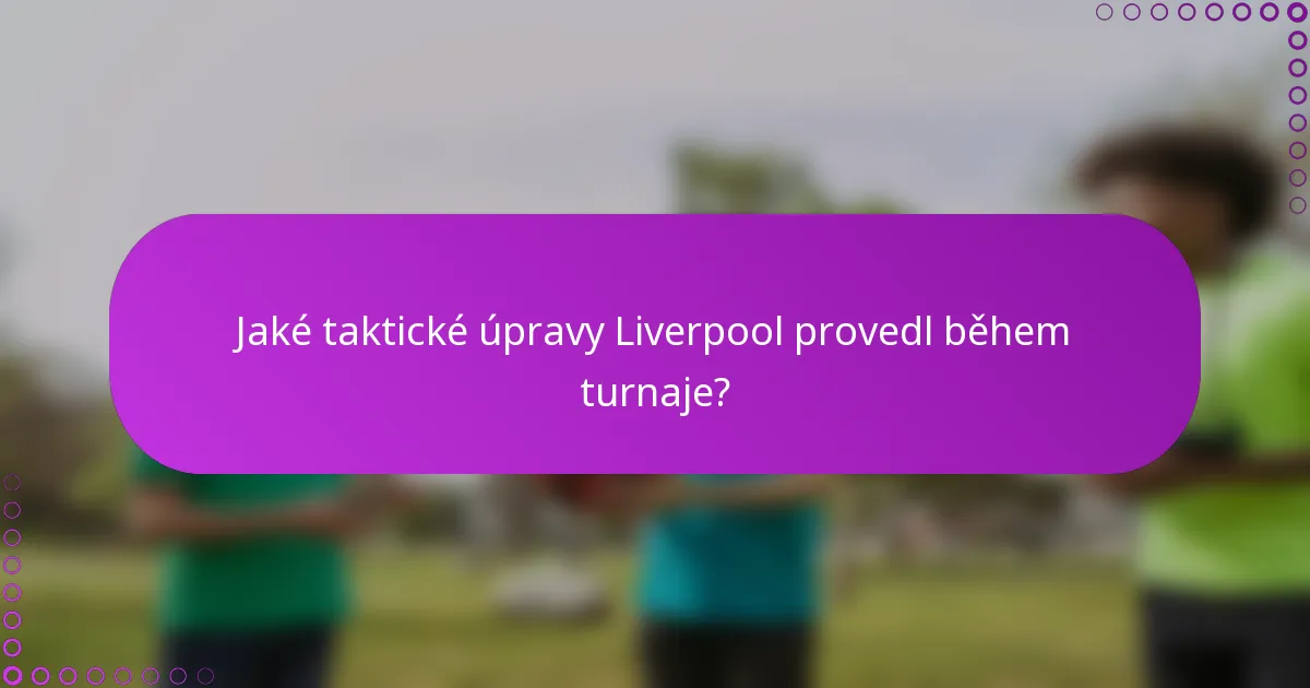 Jaké taktické úpravy Liverpool provedl během turnaje?
