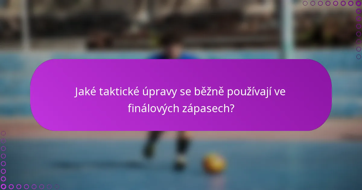 Jaké taktické úpravy se běžně používají ve finálových zápasech?