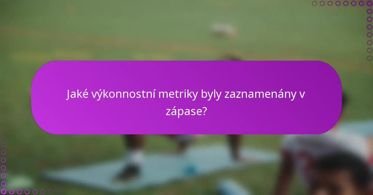 Jaké výkonnostní metriky byly zaznamenány v zápase?