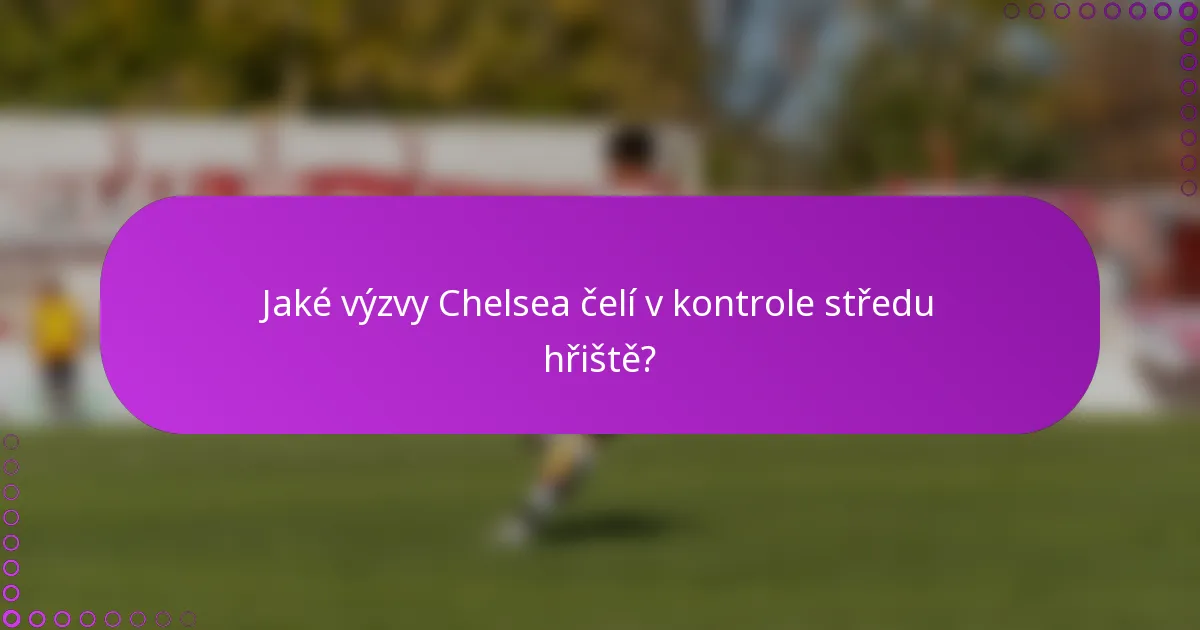 Jaké výzvy Chelsea čelí v kontrole středu hřiště?