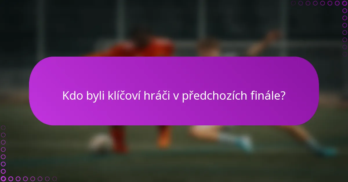 Kdo byli klíčoví hráči v předchozích finále?
