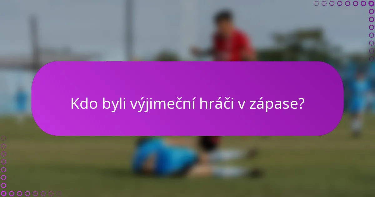 Kdo byli výjimeční hráči v zápase?