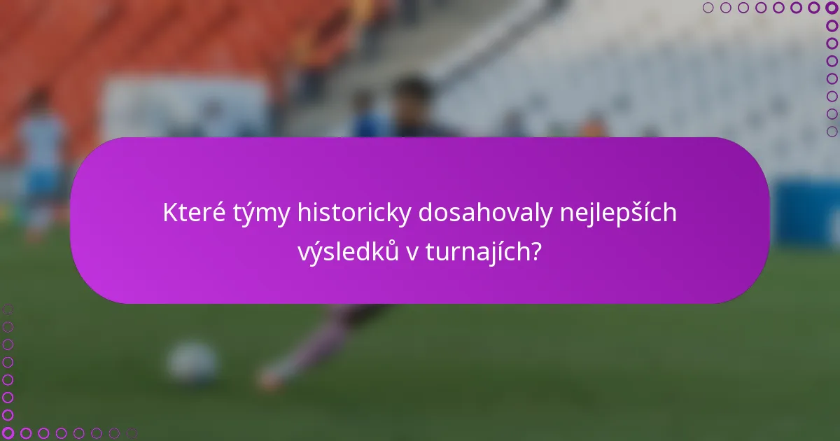Které týmy historicky dosahovaly nejlepších výsledků v turnajích?
