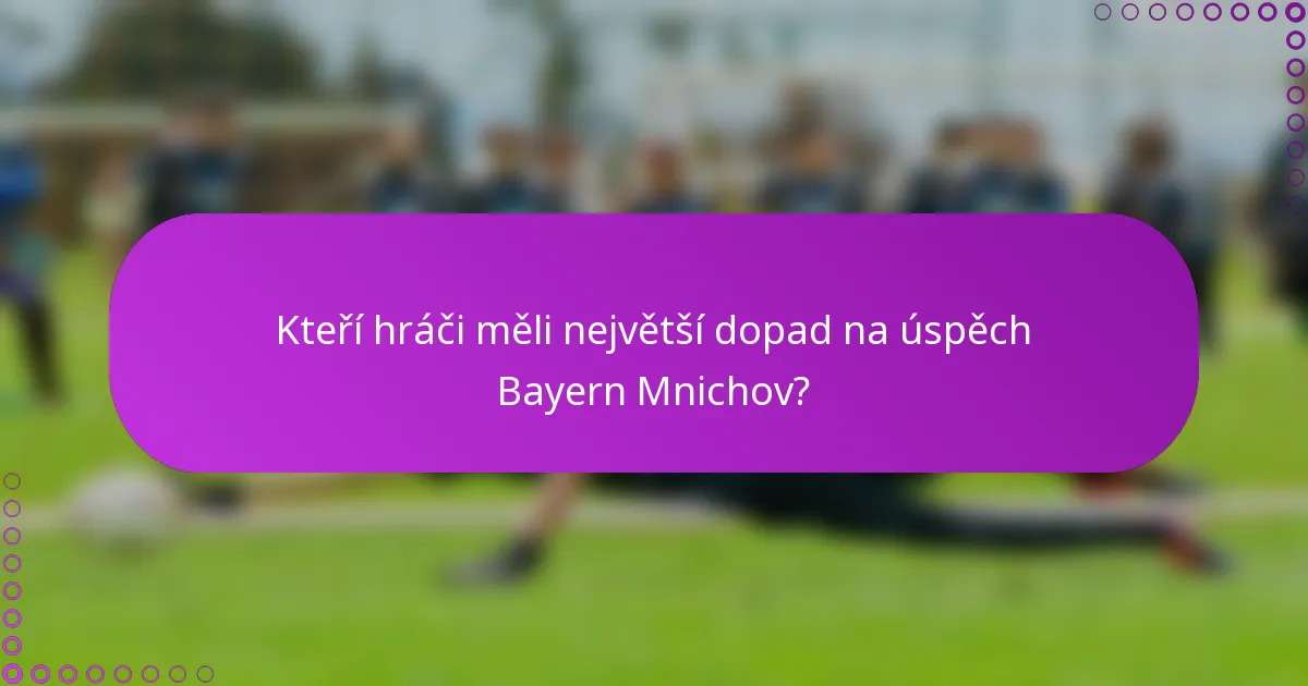 Kteří hráči měli největší dopad na úspěch Bayern Mnichov?