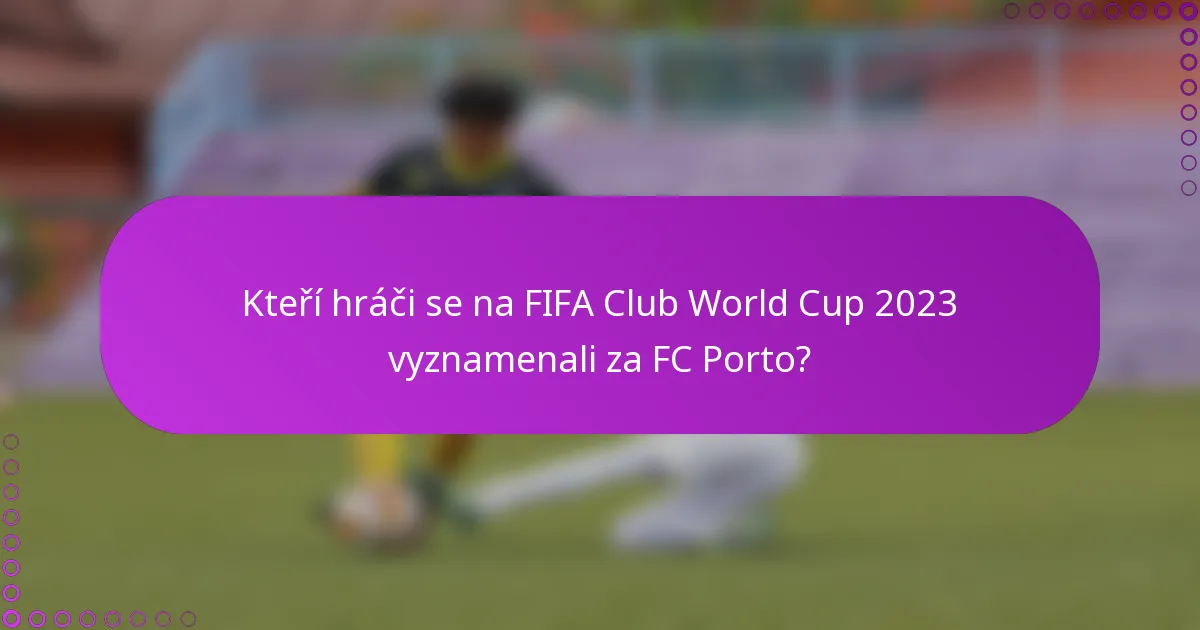 Kteří hráči se na FIFA Club World Cup 2023 vyznamenali za FC Porto?